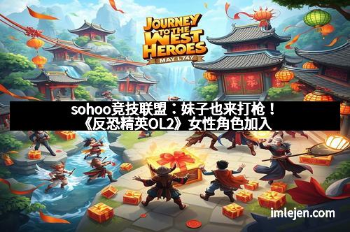 sohoo竞技联盟：妹子也来打枪！《反恐精英OL2》女性角色加入
