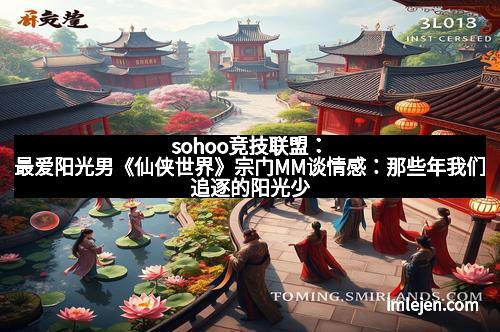 sohoo竞技联盟：最爱阳光男《仙侠世界》宗门MM谈情感：那些年我们追逐的阳光少年